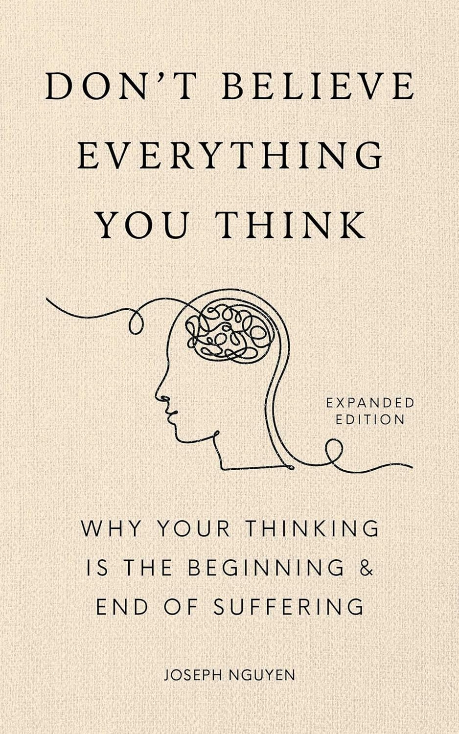 Don't Believe Everything You Think (Expanded Edition): Why Your Thinking Is The Beginning & End Of Suffering (Books By Joseph Nguyen)