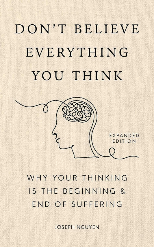 Don't Believe Everything You Think (Expanded Edition): Why Your Thinking Is The Beginning & End Of Suffering (Books By Joseph Nguyen)